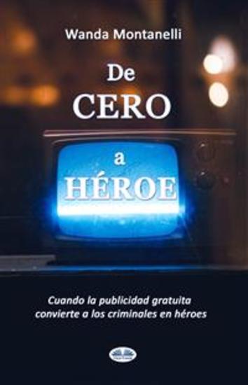 De Cero A Héroe - De Cero A Héroe Cuando La Publicidad Gratuita Convierte A Los Criminales En Héroes - cover