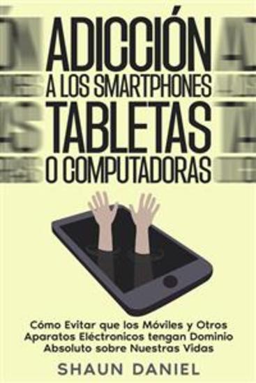 Adicción a los Smartphones Tabletas o Computadoras - Cómo Evitar que los Móviles y Otros Aparatos Eléctronicos tengan Dominio Absoluto sobre Nuestras Vidas - cover
