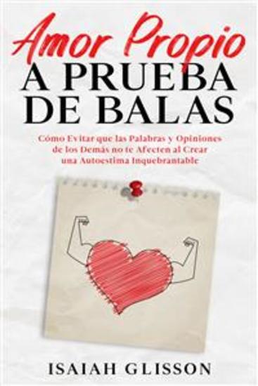 Amor Propio a Prueba de Balas - Cómo Evitar que las Palabras y Opiniones de los Demás no te Afecten al Crear una Autoestima Inquebrantable - cover