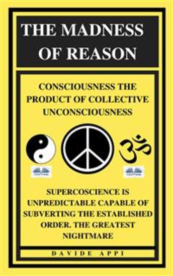 The Madness Of Reason Consciousness The Product Of Collective Unconsciousness - SUPERCOSCIENCE IS Unpredictable Capable Of Subverting The Established Order The Greatest Nightmare - cover