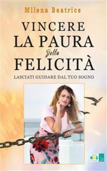 Vincere la paura della felicità (e trasformarla in coraggio) - Lasciati guidare dal tuo sogno - cover