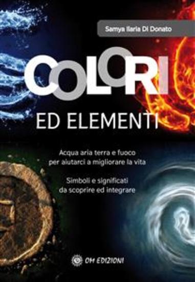 Colori ed Elementi - Acqua aria terra e fuoco per aiutarci a migliorare la vita - cover