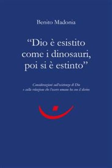 "Dio è esistito come i dinosauri poi si è estinto" - Considerazioni sull'esistenza di Dio e sulla relazione che l'essere umano ha con il divino - cover