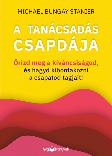 A tanácsadás csapdája - Őrizd meg a kíváncsiságod és hagyd kibontakozni a csapatod tagjait! - cover