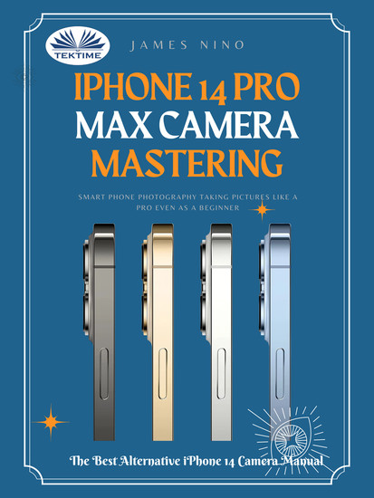 IPhone 14 Pro Max Camera Mastering - Smart Phone Photography Taking Pictures Like A Pro Even As A Beginner - cover