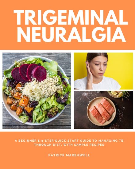 Trigeminal Neuralgia - A Beginner's 3-Step Quick Start Guide to Managing TB Through Diet With Sample Recipes - cover
