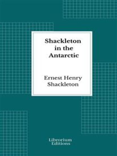 Shackleton in the Antarctic - Being the story of the British Antarctic expedition 1907-1909 - cover