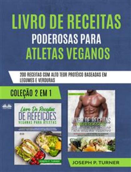 Livro De Receitas Poderosas Para Atletas Veganos - 200 Receitas Com Alto Teor Protéico Baseada Em Legumes E Verduras - cover