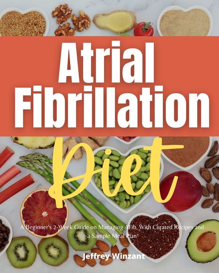 Atrial Fibrillation Diet - A Beginner’s 2-Week Guide on Managing AFib With Curated Recipes and a Sample Meal Plan - cover