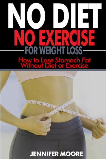 No Diet No Exercise for Weight Loss - How to Lose Stomach Fat without Dieting or Exercise - cover