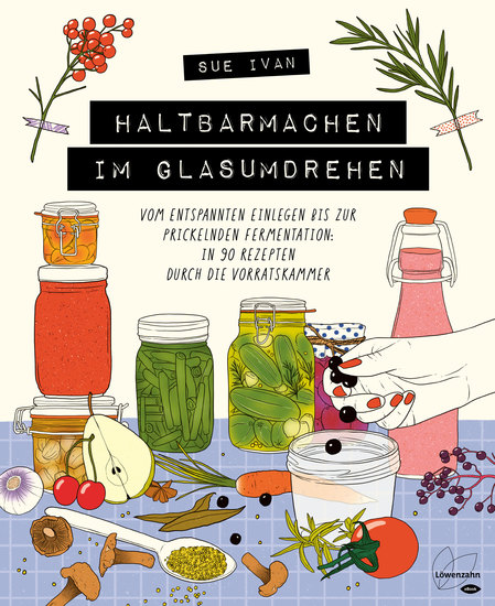 Haltbarmachen im Glasumdrehen - Vom entspannten Einlegen bis zur prickelnden Fermentation: in 90 Rezepten durch die Vorratskammer - cover