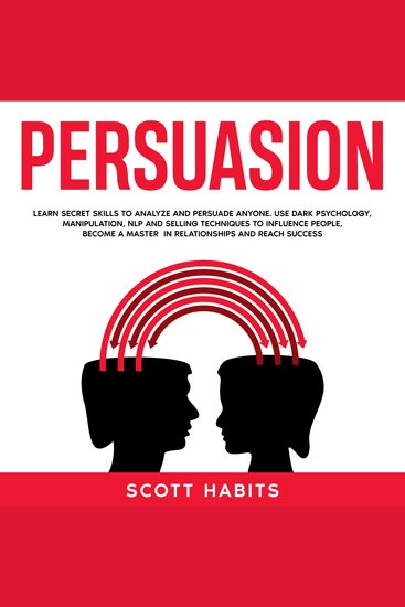 Persuasion - Learn Secret Skills To Analyze and Persuade Anyone Use Dark Psychology Manipulation NLP and Selling Techniques to Influence People Become a Master in Relationships and Reach Success - cover
