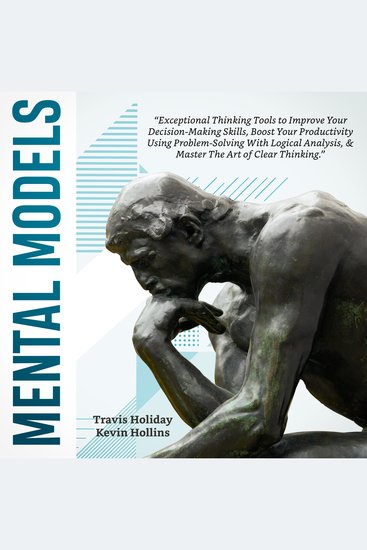 Mental Models - The Exceptional Thinking Tools To Improve Your Decision-Making Skills Boost Your Productivity Using Problem-Solving With Logical Analysis And Master The Art Of Clear Thinking - cover