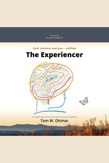 The Experiencer - Idealistic emergence God science and you - unified An idealistic theory of the world and a story about awakening - cover