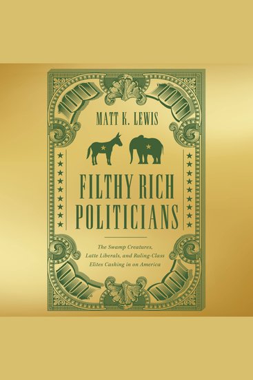 Filthy Rich Politicians - The Swamp Creatures Latte Liberals and Ruling-Class Elites Cashing in on America - cover