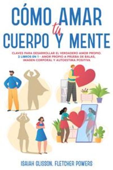 Cómo Amar tu Cuerpo y Mente - Claves para desarrollar el verdadero amor propio 2 Libros en 1 - Amor Propio a Prueba de Balas Imagen Corporal y Autoestima Positiva - cover