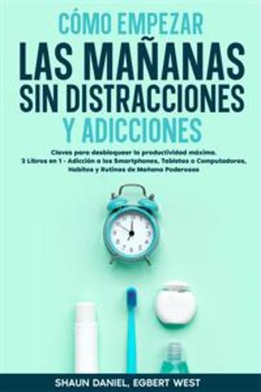 Cómo Empezar las Mañanas sin Distracciones y Adicciones - Claves para desbloquear la productividad máxima 2 Libros en 1 - Adicción a los Smartphones Tabletas o Computadoras Habitos y Rutinas de Mañana Poderosas - cover