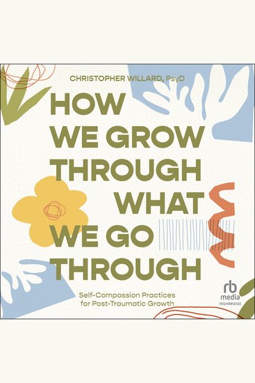 How We Grow Through What We Go Through - Self-Compassion Practices for Post-Traumatic Growth - cover