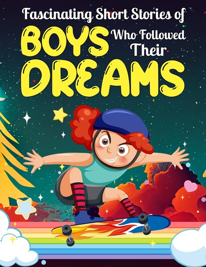 Fascinating Short Stories Of Boys Who Followed Their Dreams - Top motivational tales of Boys Who Dare to Dream and Achieved The Impossible - cover