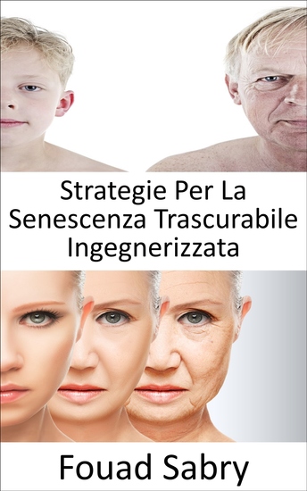 Strategie Per La Senescenza Trascurabile Ingegnerizzata - Possiamo fermare il processo di invecchiamento? L'immortalità è davvero possibile o l'invecchiamento sta diventando inevitabile? - cover