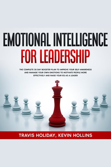 Emotional Intelligence For Leadership - The Complete 30 Day Booster Plan To Improve Your Self-Awareness And Manage Your Emotions To Motivate People More Effectively And Raise Your EQ As A Leader - cover