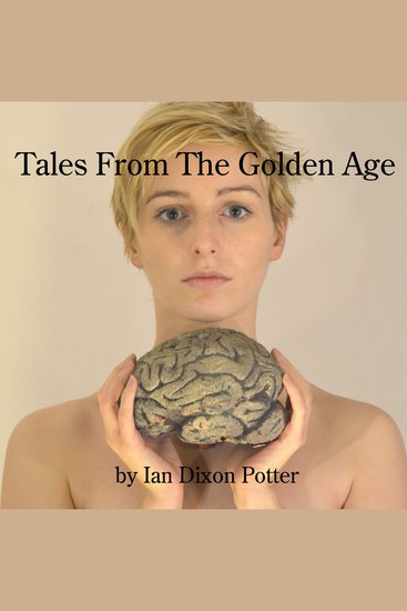 Tales From The Golden Age Volume One - Seven monologues about love death revenge and other serious matters - cover