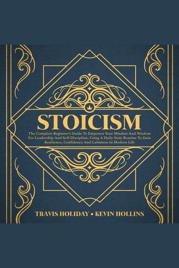 Stoicism - The Complete Beginner’s Guide To Empower Your Mindset And Wisdom For Leadership And Self-Discipline Using A Daily Stoic Routine To Gain Resilience Confidence And Calmness In Modern Life - cover