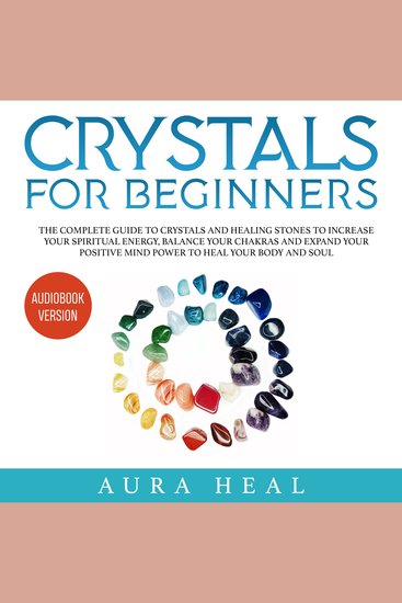 Crystals for Beginners - The Complete Guide to Crystals and Healing Stones to Increase Your Spiritual Energy Balance Your Chakras and Expand Your Positive Mind Power to Heal Your Body and Soul - cover