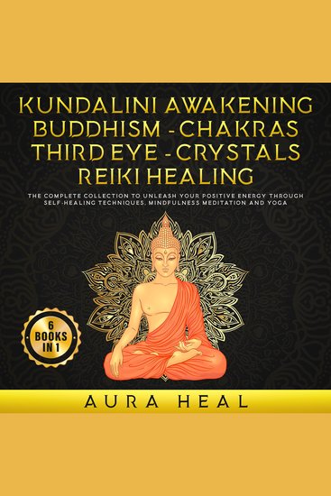 Kundalini Awakening - Buddhism - Chakras - Third Eye - Crystals - Reiki Healing - 6 Book in 1: The Complete collection to Unleash Your Positive Energy Through Self - Healing Techniques Mindfulness Meditation and Yoga - cover