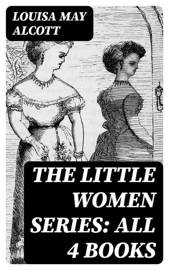 The Little Women Series: All 4 Books - Little Women Good Wives Little Men Jo's Boys - cover