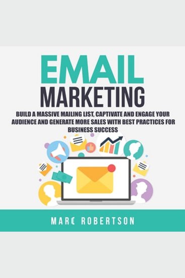 Email Marketing: Build a Massive Mailing List Captivate and Engage Your Audience and Generate More Sales With Best Practices for Business Success - cover