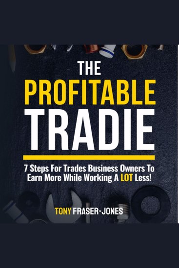 The Profitable Tradie - 7 Steps For Trades Business Owners To Earn More While Working A Lot Less - cover
