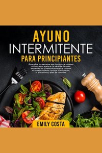 Ayuno Intermitente Para Principiantes: ¡Descubre los secretos que hombres y mujeres utilizan para acelerar la pérdida de peso aumentar los niveles de energía y retrasar el envejecimiento Incluye la autofagia la dieta Keto y plan de comidas!