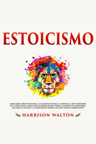 Estoicismo: ¡Descubre cómo funciona la filosofía estoica y domina el arte moderno de la felicidad logra una autodisciplina fuerte aumenta tu confianza alcanza la calma y la resiliencia mental en este mundo turbulento! - cover