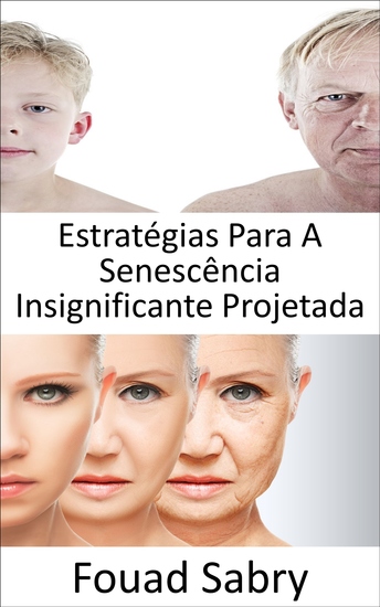 Estratégias Para A Senescência Insignificante Projetada - Podemos parar o processo de envelhecimento? A imortalidade é realmente viável ou o envelhecimento está se tornando inevitável? - cover