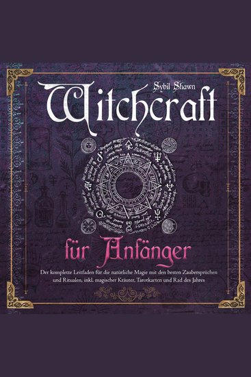 Witchcraft für Anfänger - Der komplette Leitfaden für die natürliche Magie mit den besten Zaubersprüchen und Ritualen inkl magischer Kräuter Tarotkarten und Rad des Jahres - cover