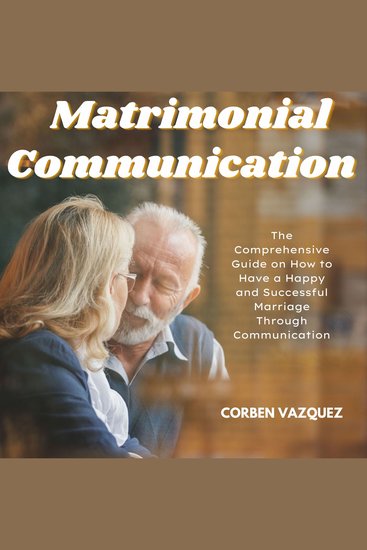 Matrimonial Communication - The Comprehensive Guide on How to Have a Happy and Successful Marriage Through Communication - cover