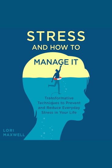 Stress and How to Manage It - Transformative Techniques to Prevent and Reduce Everyday Stress in Your Life - cover