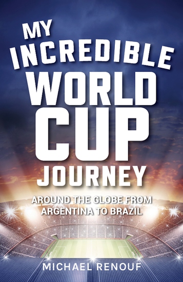My Incredible World Cup Journey - Around the Globe from Argentina to Brazil - cover