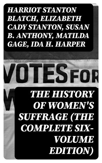 The History of Women's Suffrage (The Complete Six-Volume Edition) - cover