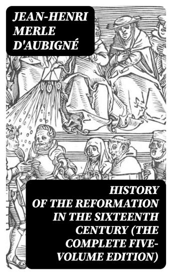 History of the Reformation in the Sixteenth Century (The Complete Five-Volume Edition) - cover