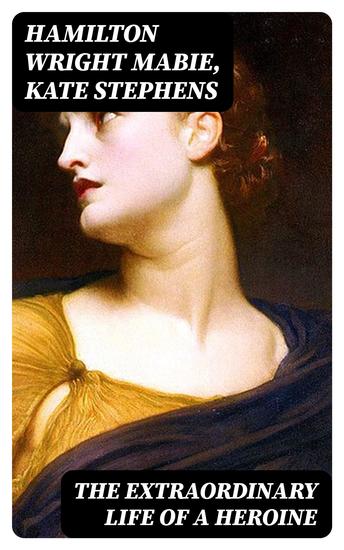 The Extraordinary Life of a Heroine - Collected Biographies of the Most Influential Women - cover