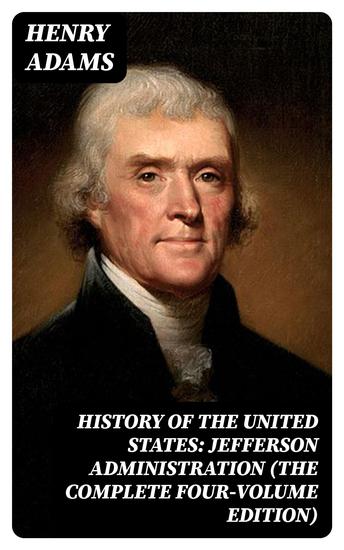 History of the United States: Jefferson Administration (The Complete Four-Volume Edition) - cover
