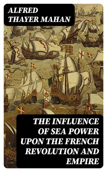 The Influence of Sea Power upon the French Revolution and Empire - cover