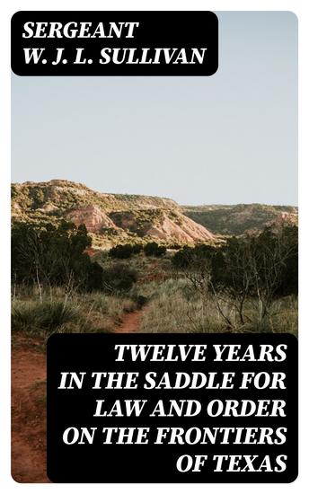 Twelve Years in the Saddle for Law and Order on the Frontiers of Texas - cover