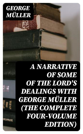 A Narrative of Some of the Lord's Dealings With George Müller (The Complete Four-Volume Edition) - cover