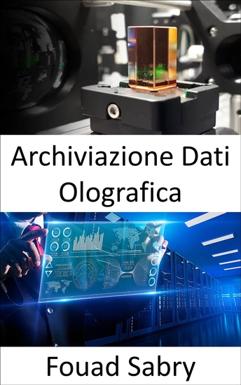 Archiviazione Dati Olografica - Memorizzazione di informazioni in media tridimensionali mediante la manipolazione della luce da una varietà di angolazioni - cover