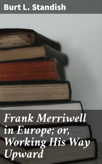 Frank Merriwell in Europe; or Working His Way Upward - An Epic Adventure Across Europe: Triumph Friendship and Growth - cover