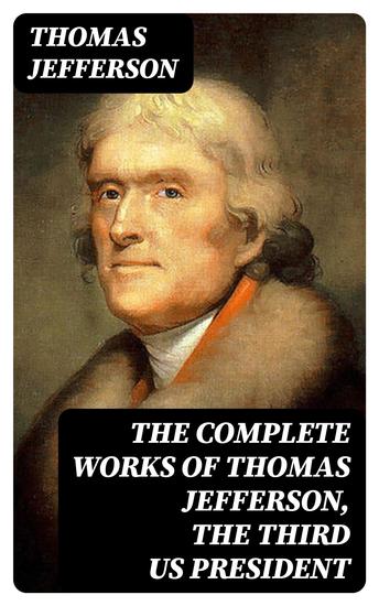 The Complete Works of Thomas Jefferson the Third US President - cover