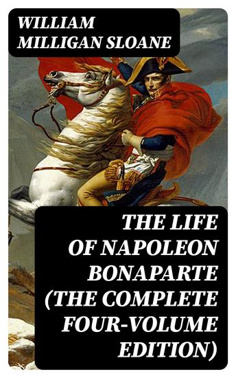 The Life of Napoleon Bonaparte (The Complete Four-Volume Edition) - cover